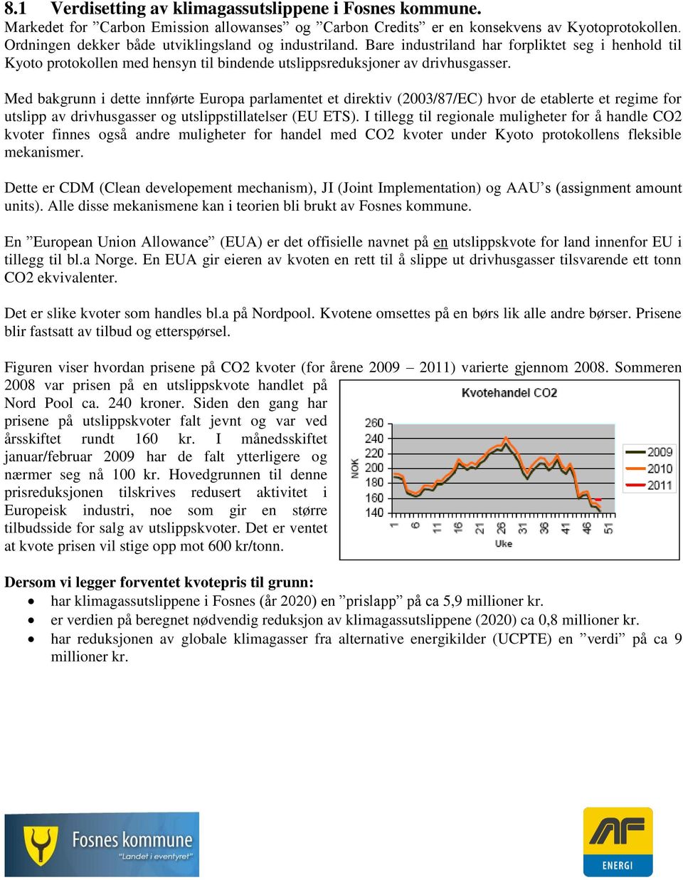 Med bakgrunn i dette innførte Europa parlamentet et direktiv (2003/87/EC) hvor de etablerte et regime for utslipp av drivhusgasser og utslippstillatelser (EU ETS).