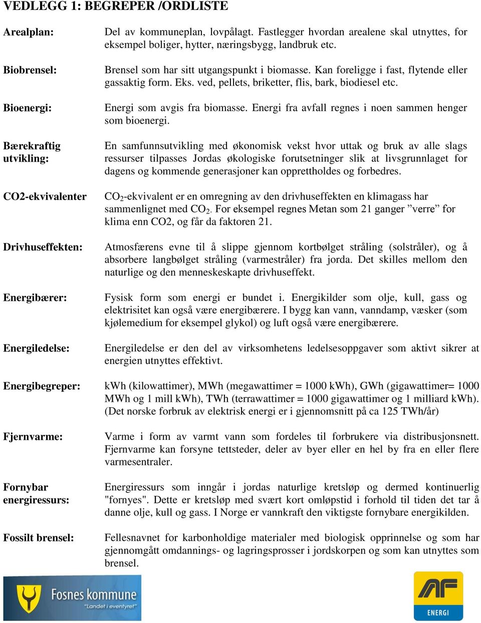 Eks. ved, pellets, briketter, flis, bark, biodiesel etc. Energi som avgis fra biomasse. Energi fra avfall regnes i noen sammen henger som bioenergi.