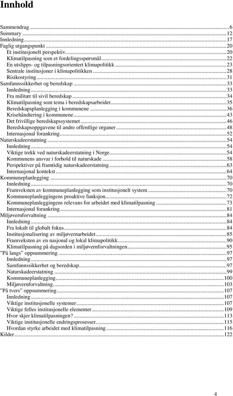 ..33 Fra militær til sivil beredskap...34 Klimatilpasning som tema i beredskapsarbeidet...35 Beredskapsplanlegging i kommunene...36 Krisehåndtering i kommunene...43 Det frivillige beredskapssystemet.