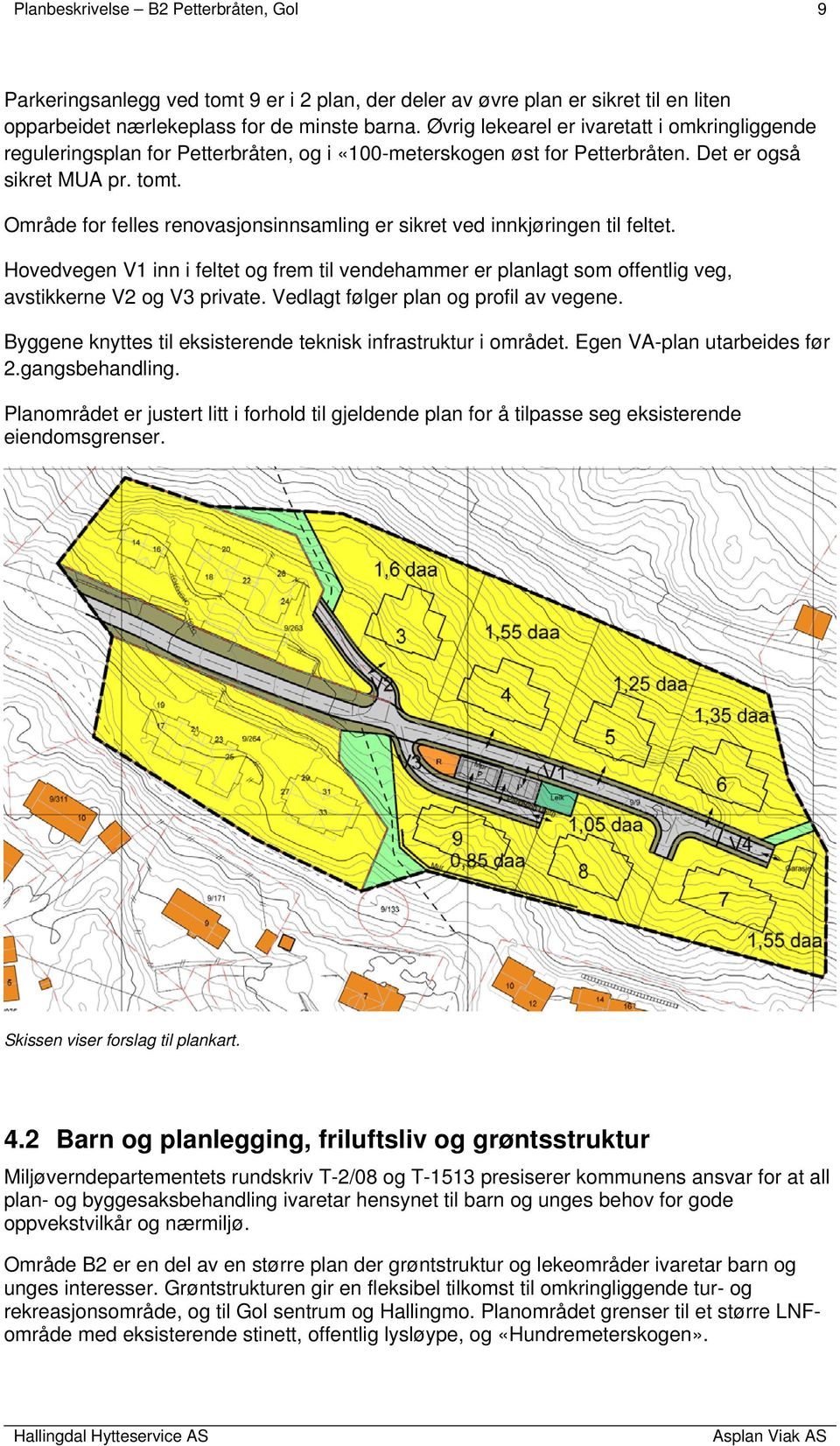 Område for felles renovasjonsinnsamling er sikret ved innkjøringen til feltet. Hovedvegen V1 inn i feltet og frem til vendehammer er planlagt som offentlig veg, avstikkerne V2 og V3 private.