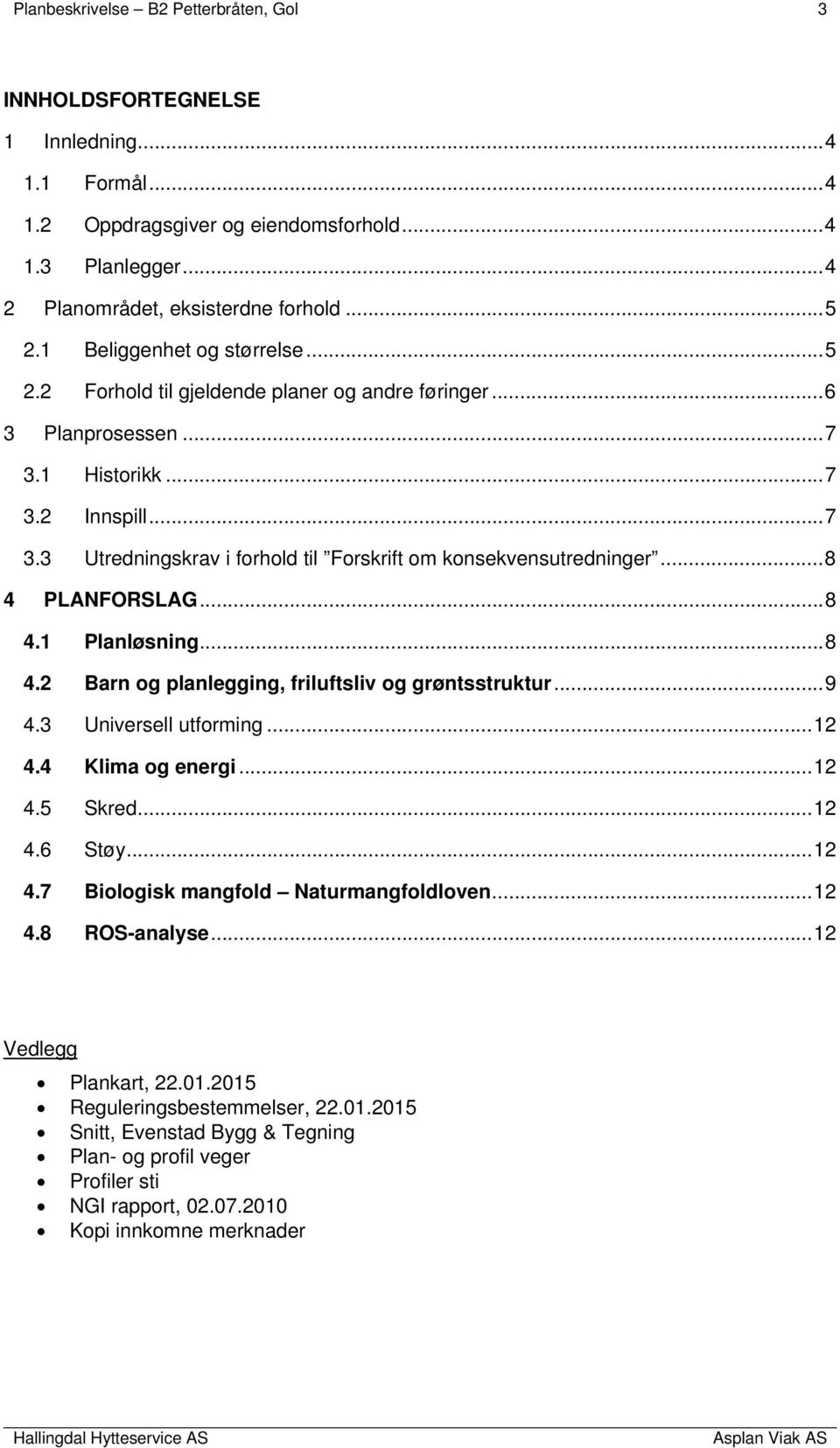 .. 8 4 PLANFORSLAG... 8 4.1 Planløsning... 8 4.2 Barn og planlegging, friluftsliv og grøntsstruktur... 9 4.3 Universell utforming... 12 4.4 Klima og energi... 12 4.5 Skred... 12 4.6 Støy... 12 4.7 Biologisk mangfold Naturmangfoldloven.