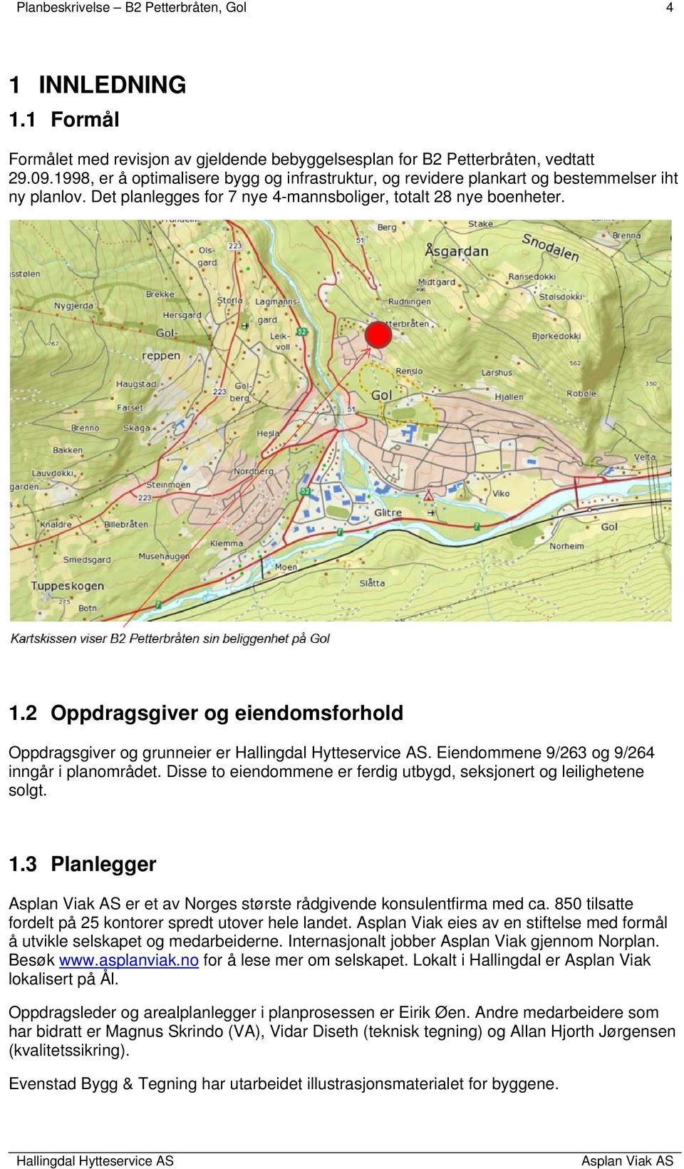 2 Oppdragsgiver og eiendomsforhold Oppdragsgiver og grunneier er. Eiendommene 9/263 og 9/264 inngår i planområdet. Disse to eiendommene er ferdig utbygd, seksjonert og leilighetene solgt. 1.