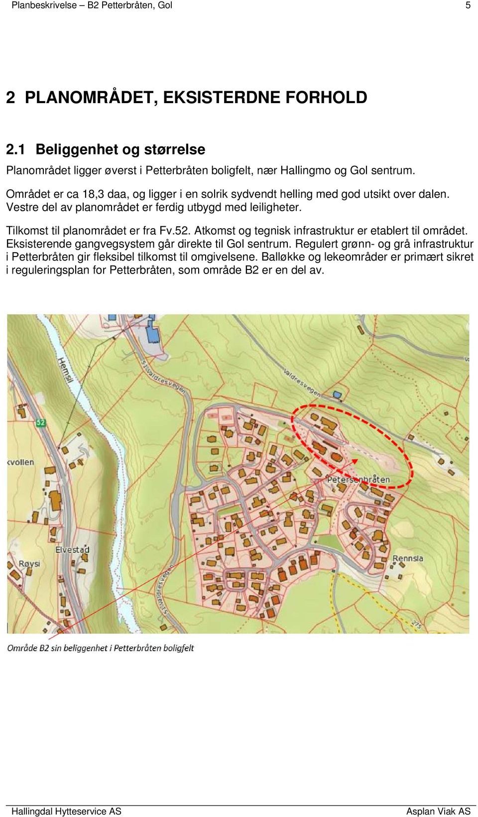 Området er ca 18,3 daa, og ligger i en solrik sydvendt helling med god utsikt over dalen. Vestre del av planområdet er ferdig utbygd med leiligheter.