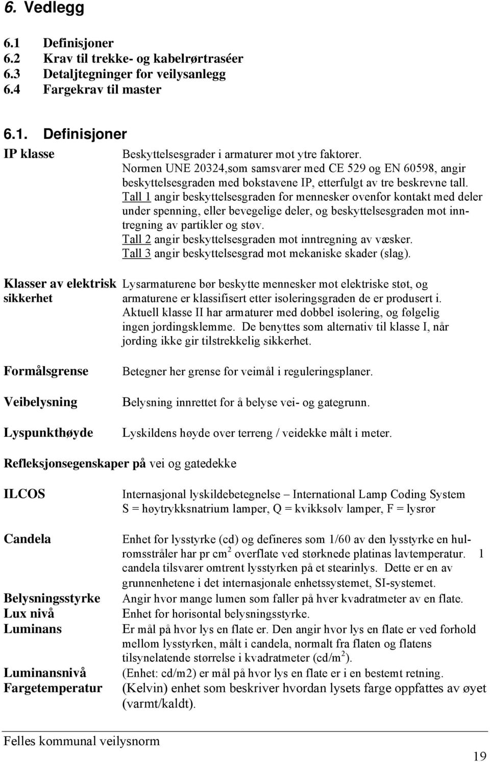 Tall 1 angir beskyttelsesgraden for mennesker ovenfor kontakt med deler under spenning, eller bevegelige deler, og beskyttelsesgraden mot inntregning av partikler og støv.