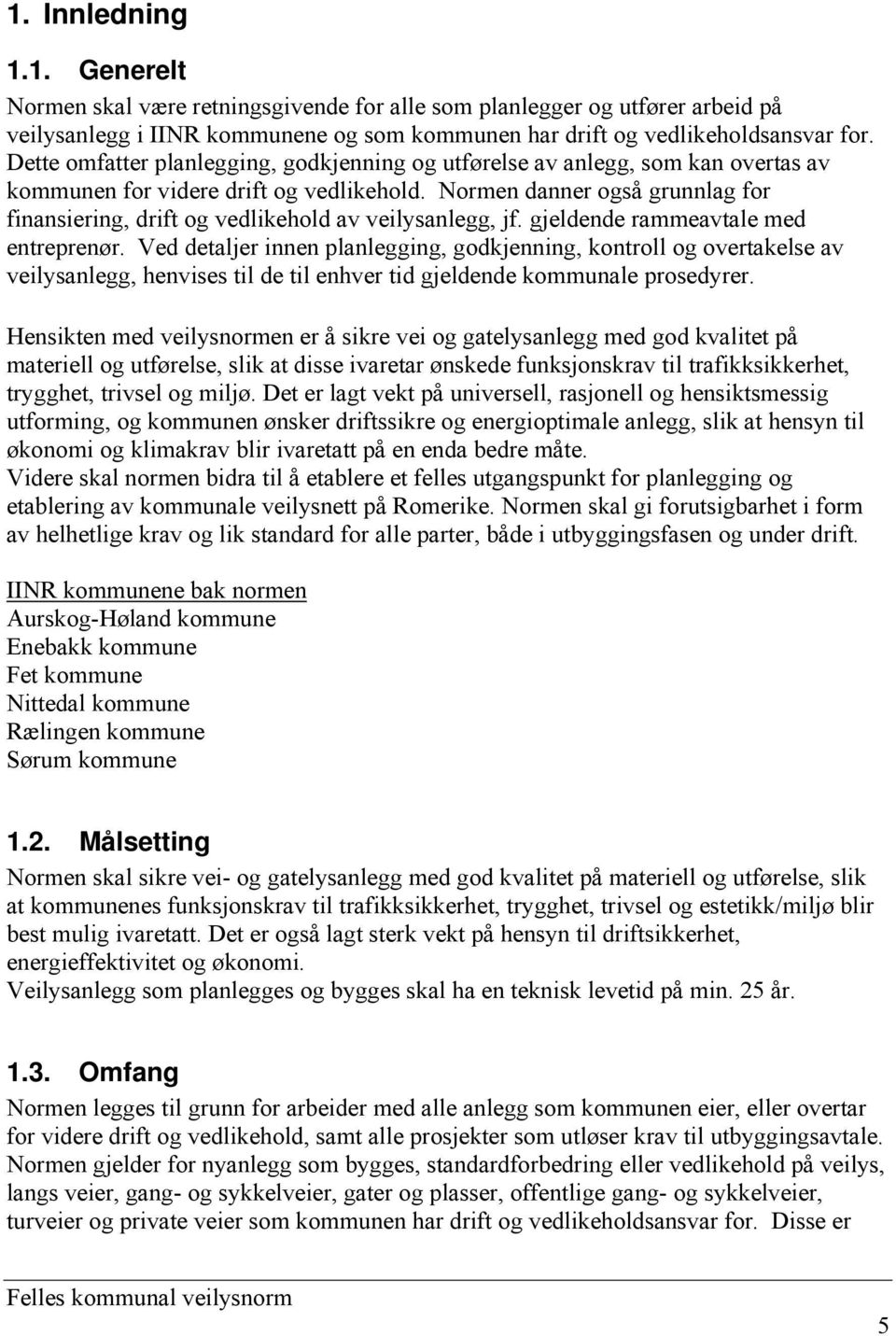 Normen danner også grunnlag for finansiering, drift og vedlikehold av veilysanlegg, jf. gjeldende rammeavtale med entreprenør.