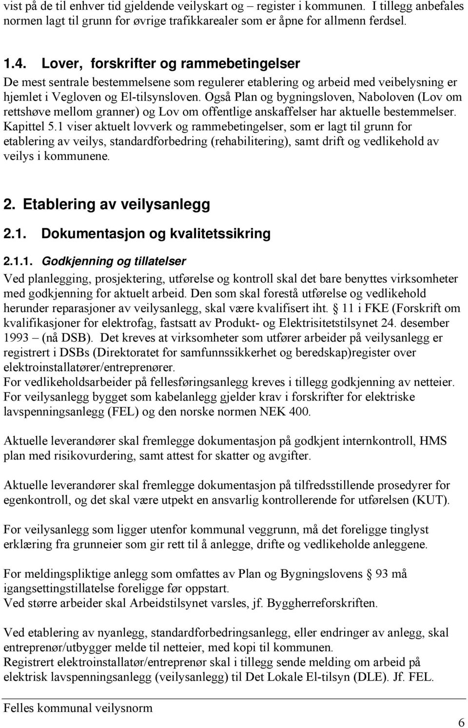 Også Plan og bygningsloven, Naboloven (Lov om rettshøve mellom granner) og Lov om offentlige anskaffelser har aktuelle bestemmelser. Kapittel 5.