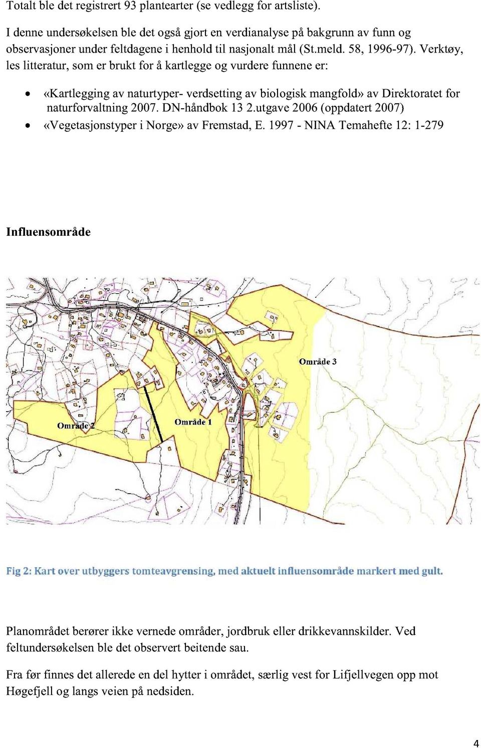 utgave2006(oppdatert2007) «Vegetasjonstyper i Norge»av Fremstad,E. 1997- NINA Temahefte12: 1-279 Influensområde Fig 2: Kart over utbyggers tomteavgrensing, med aktuelt influensområde markert med gult.