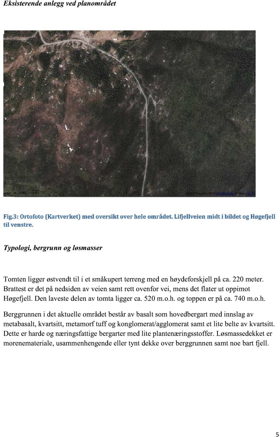 Brattester detpånedsidenav veiensamtrett ovenforvei, mensdetflater ut oppimot Høgefjell.Denlavestedelenav tomtaligger ca.520m.o.h.