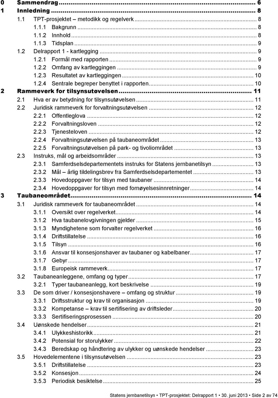 1 Hva er av betydning for tilsynsutøvelsen... 11 2.2 Juridisk rammeverk for forvaltningsutøvelsen... 12 2.2.1 Offentleglova... 12 2.2.2 Forvaltningsloven... 12 2.2.3 Tjenesteloven... 12 2.2.4 Forvaltningsutøvelsen på taubaneområdet.