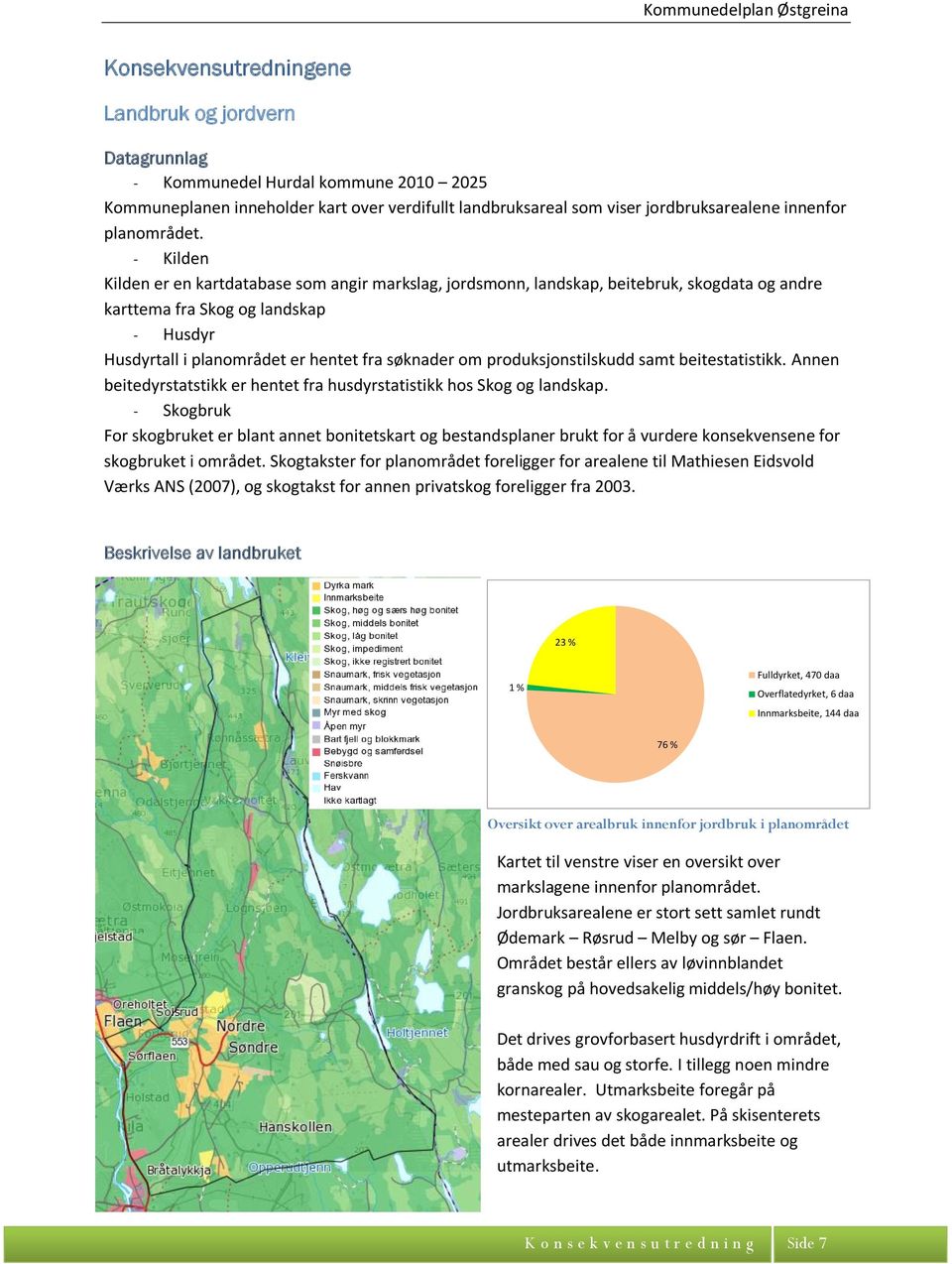 - Kilden Kilden er en kartdatabase som angir markslag, jordsmonn, landskap, beitebruk, skogdata og andre karttema fra Skog og landskap - Husdyr Husdyrtall i planområdet er hentet fra søknader om