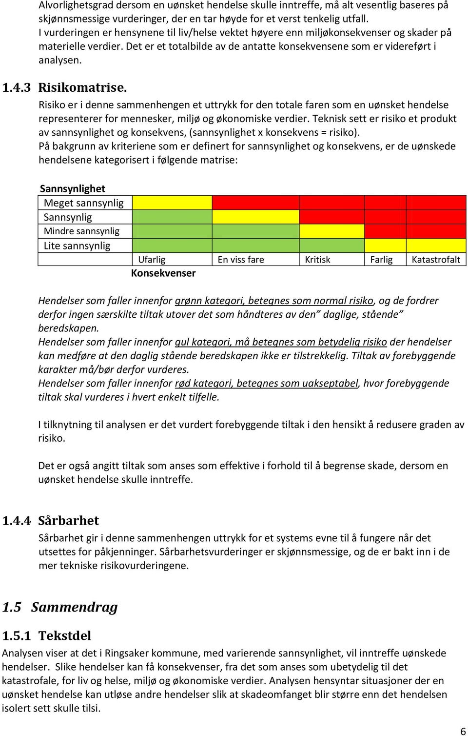 3 Risikomatrise. Risiko er i denne sammenhengen et uttrykk for den totale faren som en uønsket hendelse representerer for mennesker, miljø og økonomiske verdier.