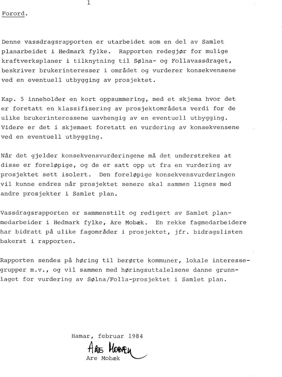 Kap. 5 inneholder en kort oppsummering, med et skjema hvor det er foretatt en klassifisering av prosjektområdets verdi for de ulike brukerinteressene uavhengig aven eventuell utbygging.