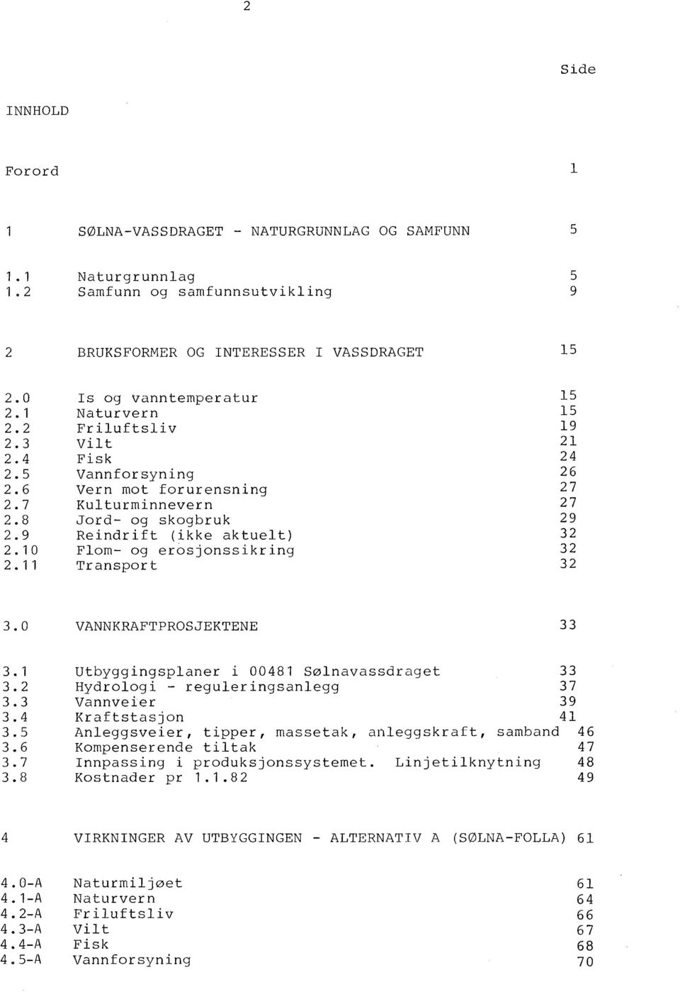 11 Is og vanntemperatur Naturvern Friluftsliv Vilt Fisk Vannforsyning Vern mot forurensning Kulturminnevern Jord- og skogbruk Reindrift (ikke aktuelt) Flom- og erosjonssikring Transport 15 15 19 21