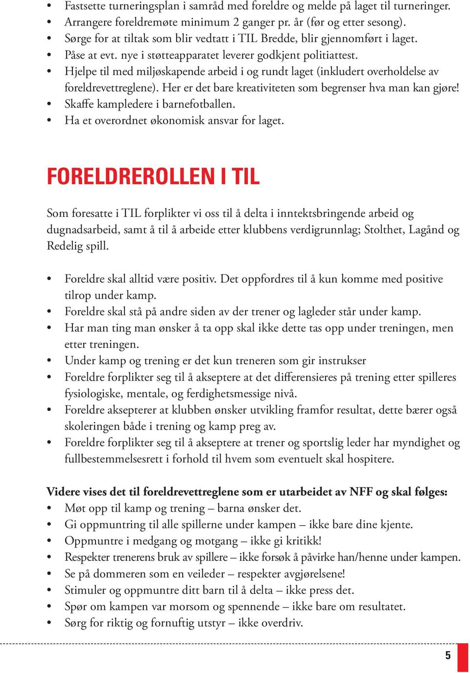 Hjelpe til med miljøskapende arbeid i og rundt laget (inkludert overholdelse av foreldrevettreglene). Her er det bare kreativiteten som begrenser hva man kan gjøre! Skaffe kampledere i barnefotballen.