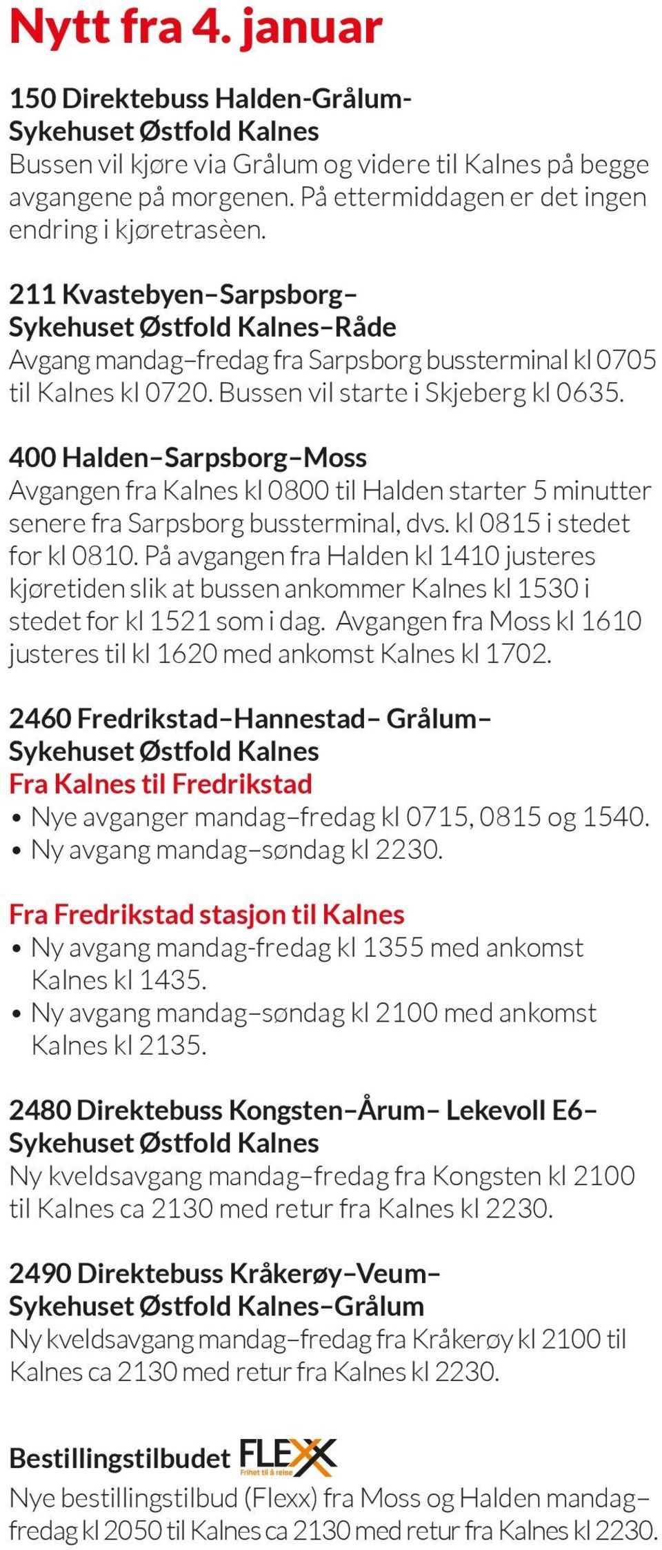 Bussen vil starte i Skjeberg kl 0635. 400 Halden Sarpsborg Moss Avgangen fra Kalnes kl 0800 til Halden starter 5 minutter senere fra Sarpsborg bussterminal, dvs. kl 0815 i stedet for kl 0810.