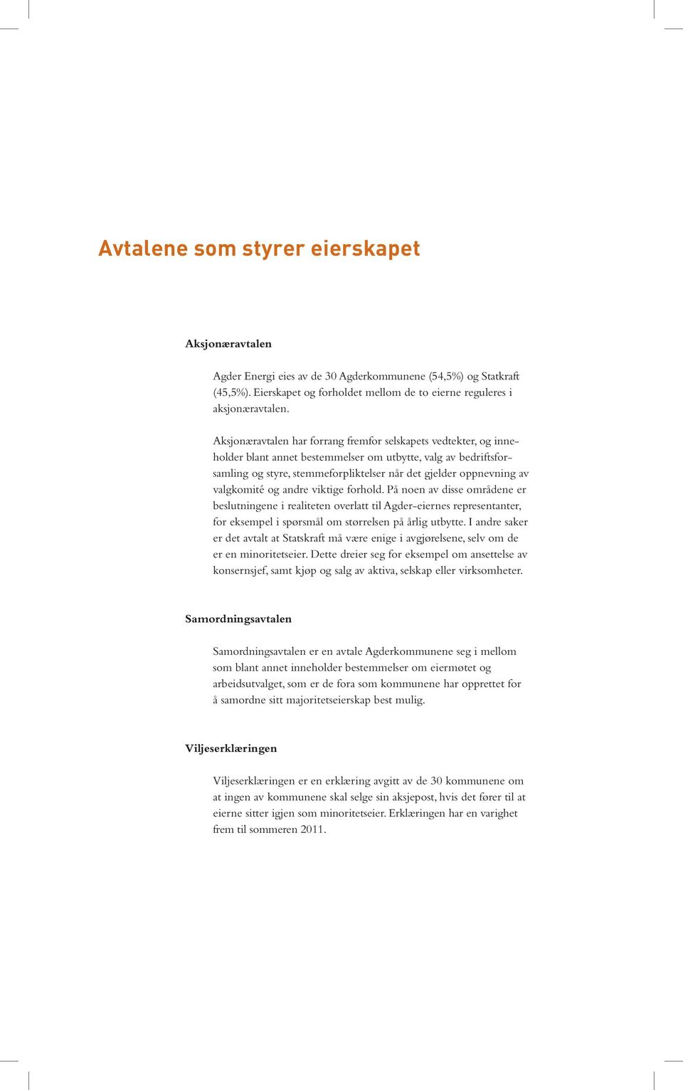 valgkomité og andre viktige forhold. På noen av disse områdene er beslutningene i realiteten overlatt til Agder-eiernes representanter, for eksempel i spørsmål om størrelsen på årlig utbytte.