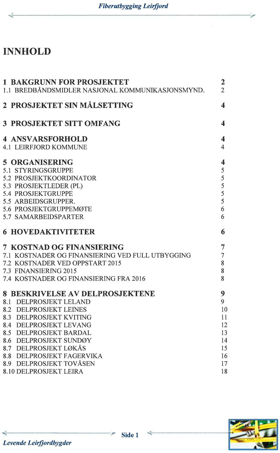 7 SAMARBEIDSPARTER HOVEDAKTIVITETER 7 KOSTI\AD OG FINANSIERING 7.1 KOSTNADER OG FINANSIERING VED FULL UTBYGGING 7. KOSTNADER VED OPPSTART 01 7.3 FINANSIERING 01 7.