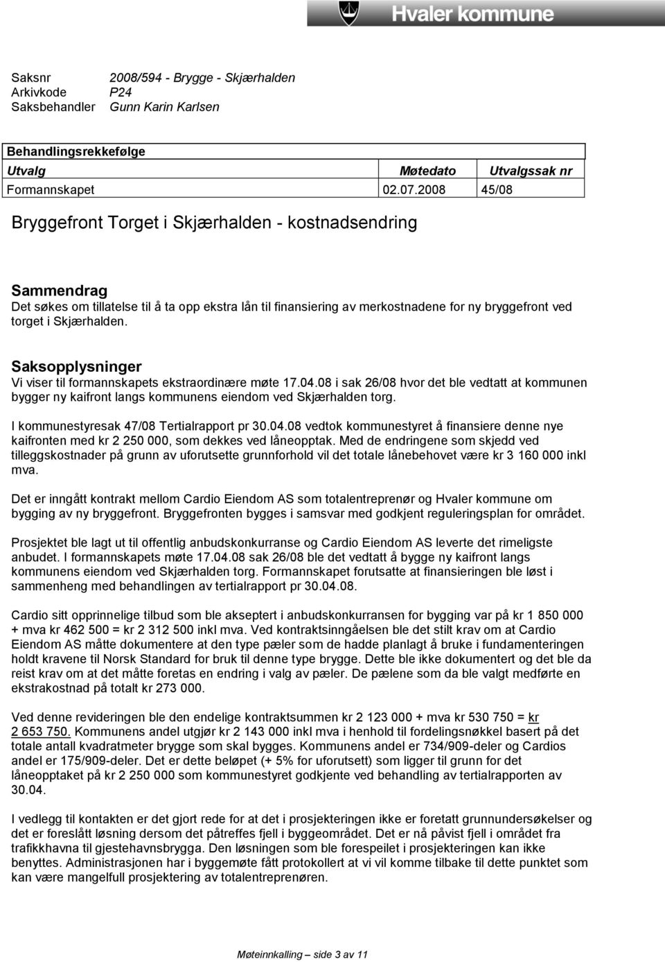 Saksopplysninger Vi viser til formannskapets ekstraordinære møte 17.04.08 i sak 26/08 hvor det ble vedtatt at kommunen bygger ny kaifront langs kommunens eiendom ved Skjærhalden torg.