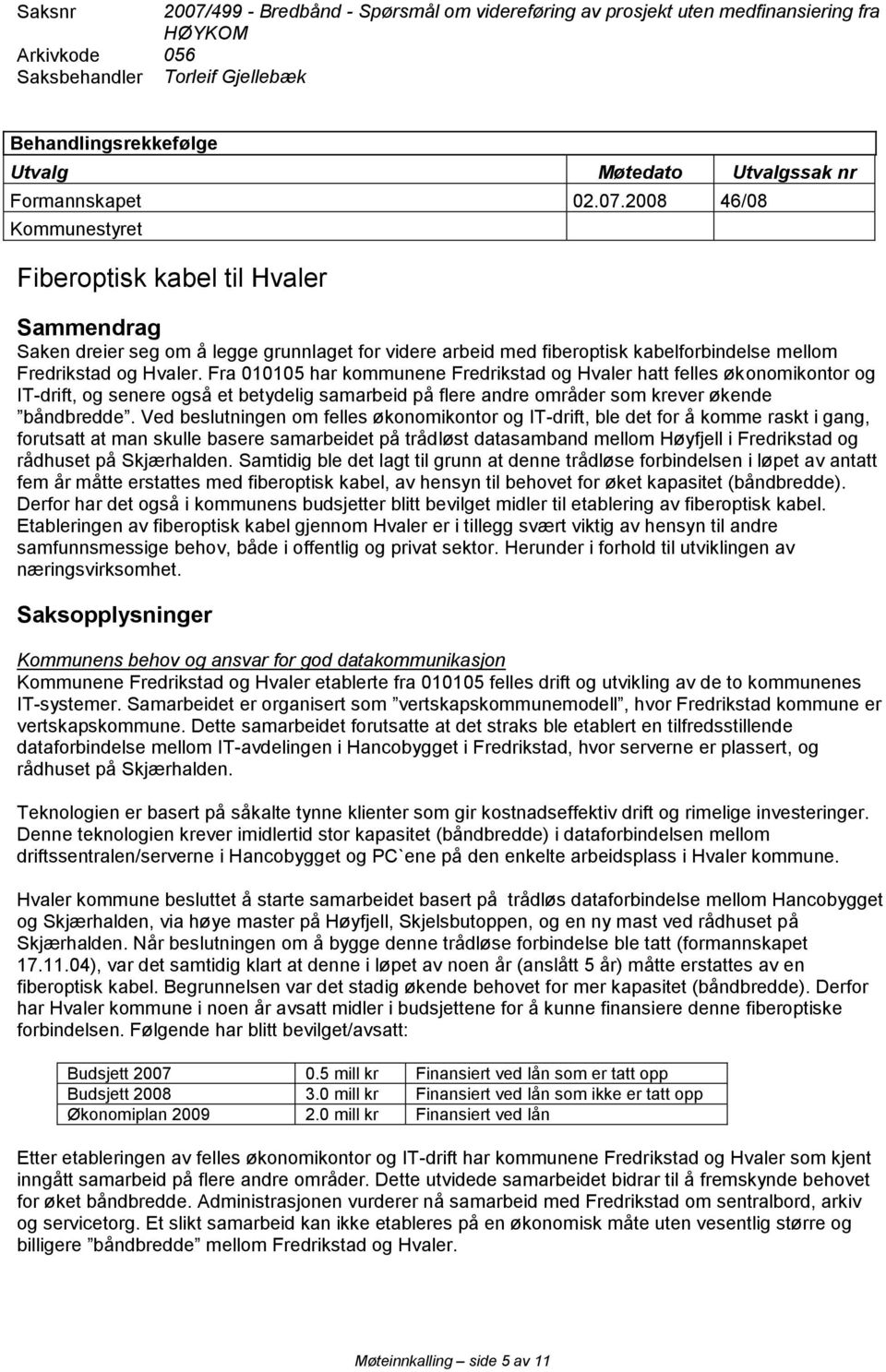2008 46/08 Kommunestyret Fiberoptisk kabel til Hvaler Sammendrag Saken dreier seg om å legge grunnlaget for videre arbeid med fiberoptisk kabelforbindelse mellom Fredrikstad og Hvaler.