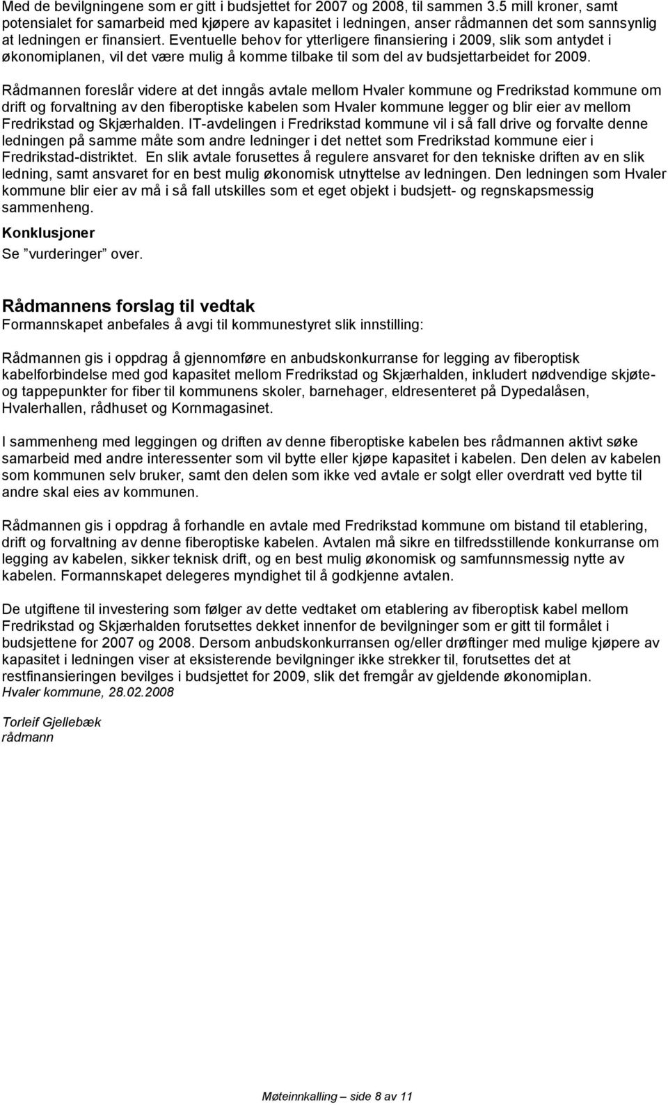 Eventuelle behov for ytterligere finansiering i 2009, slik som antydet i økonomiplanen, vil det være mulig å komme tilbake til som del av budsjettarbeidet for 2009.