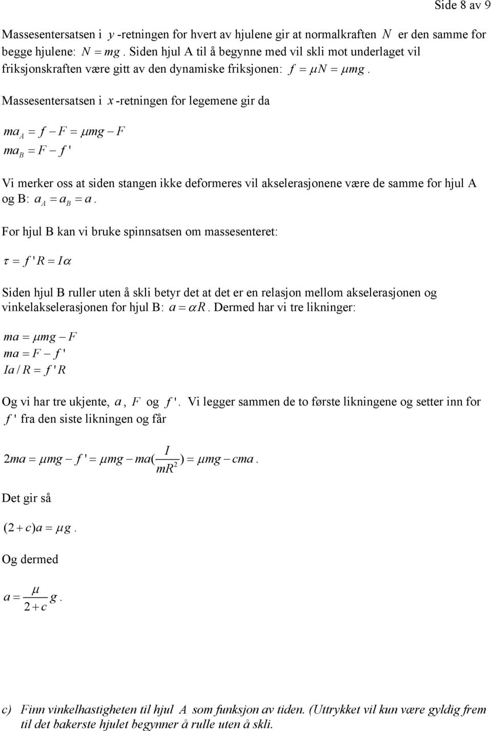 vil akselerasjonene være de samme for hjul A og : a = a = a A For hjul kan vi bruke spinnsatsen om massesenteret: τ = f ' R = Iα Siden hjul ruller uten å skli betyr det at det er en relasjon mellom