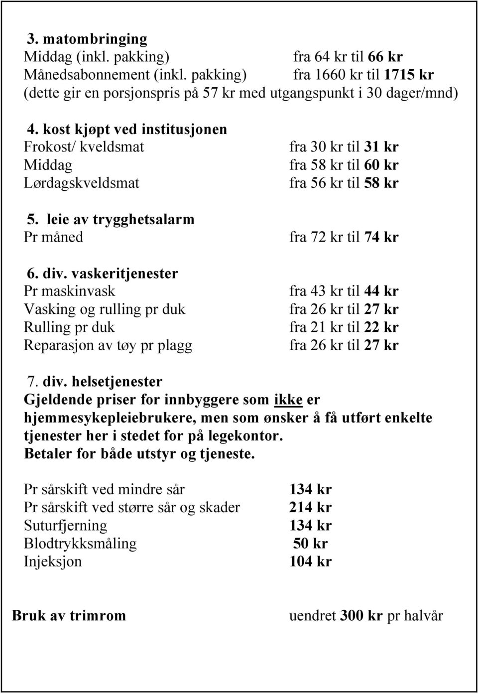 vaskeritjenester Pr maskinvask Vasking og rulling pr duk Rulling pr duk Reparasjon av tøy pr plagg fra 30 kr til 31 kr fra 58 kr til 60 kr fra 56 kr til 58 kr fra 72 kr til 74 kr fra 43 kr til 44 kr