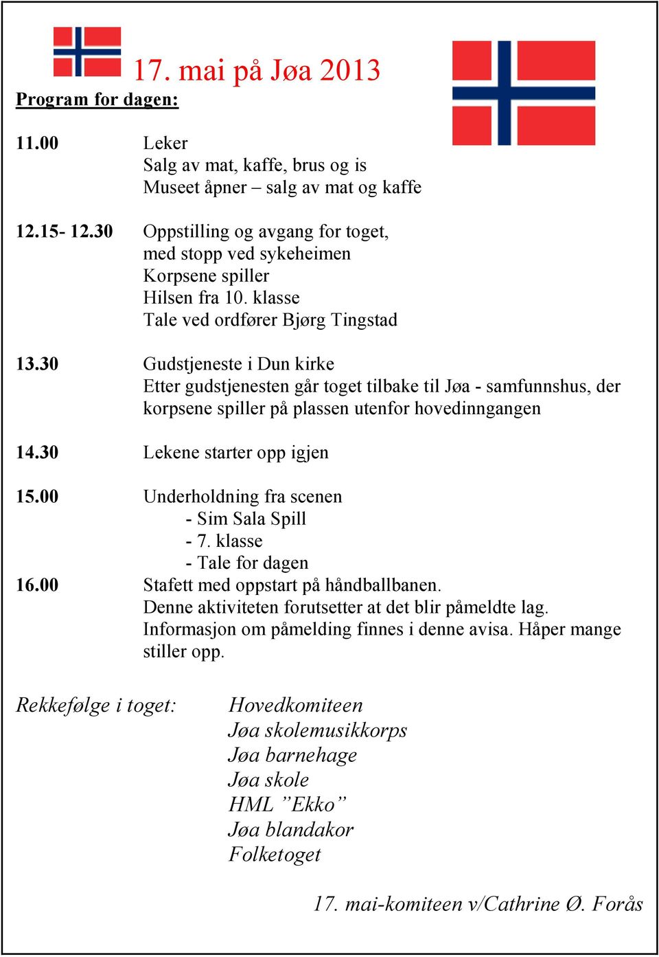 30 Gudstjeneste i Dun kirke Etter gudstjenesten går toget tilbake til Jøa - samfunnshus, der korpsene spiller på plassen utenfor hovedinngangen 14.30 Lekene starter opp igjen 15.