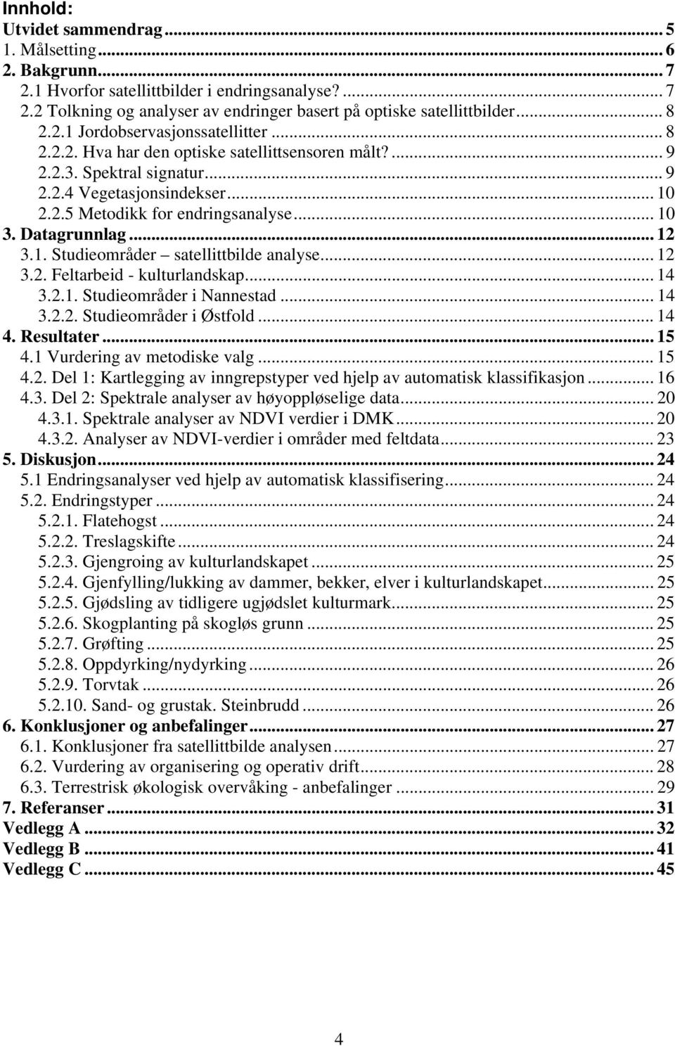 Datagrunnlag... 12 3.1. Studieområder satellittbilde analyse... 12 3.2. Feltarbeid - kulturlandskap... 14 3.2.1. Studieområder i Nannestad... 14 3.2.2. Studieområder i Østfold... 14 4. Resultater.