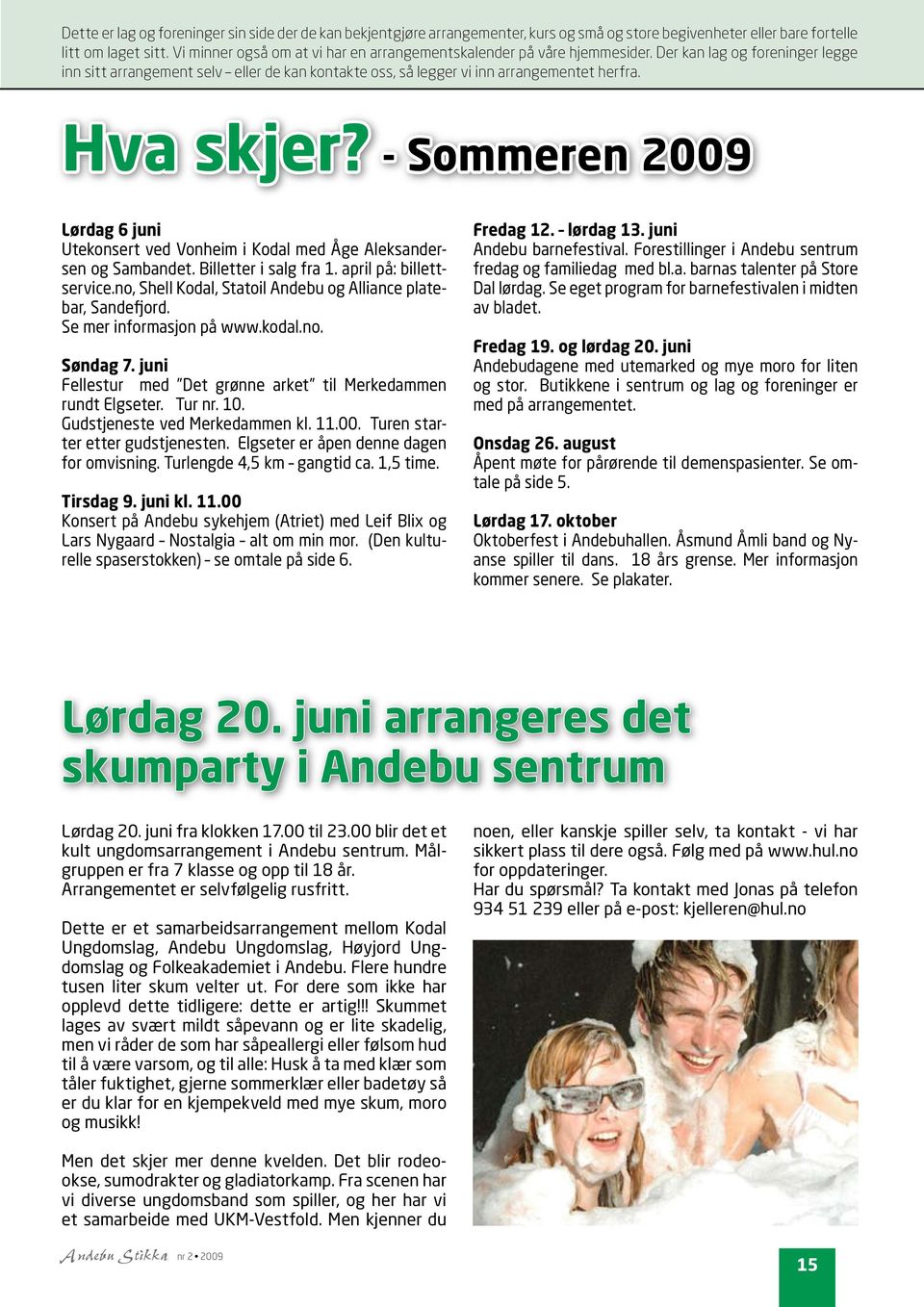 Hva skjer? - Sommeren 2009 Lørdag 6 juni Utekonsert ved Vonheim i Kodal med Åge Aleksandersen og Sambandet. Billetter i salg fra 1. april på: billettservice.