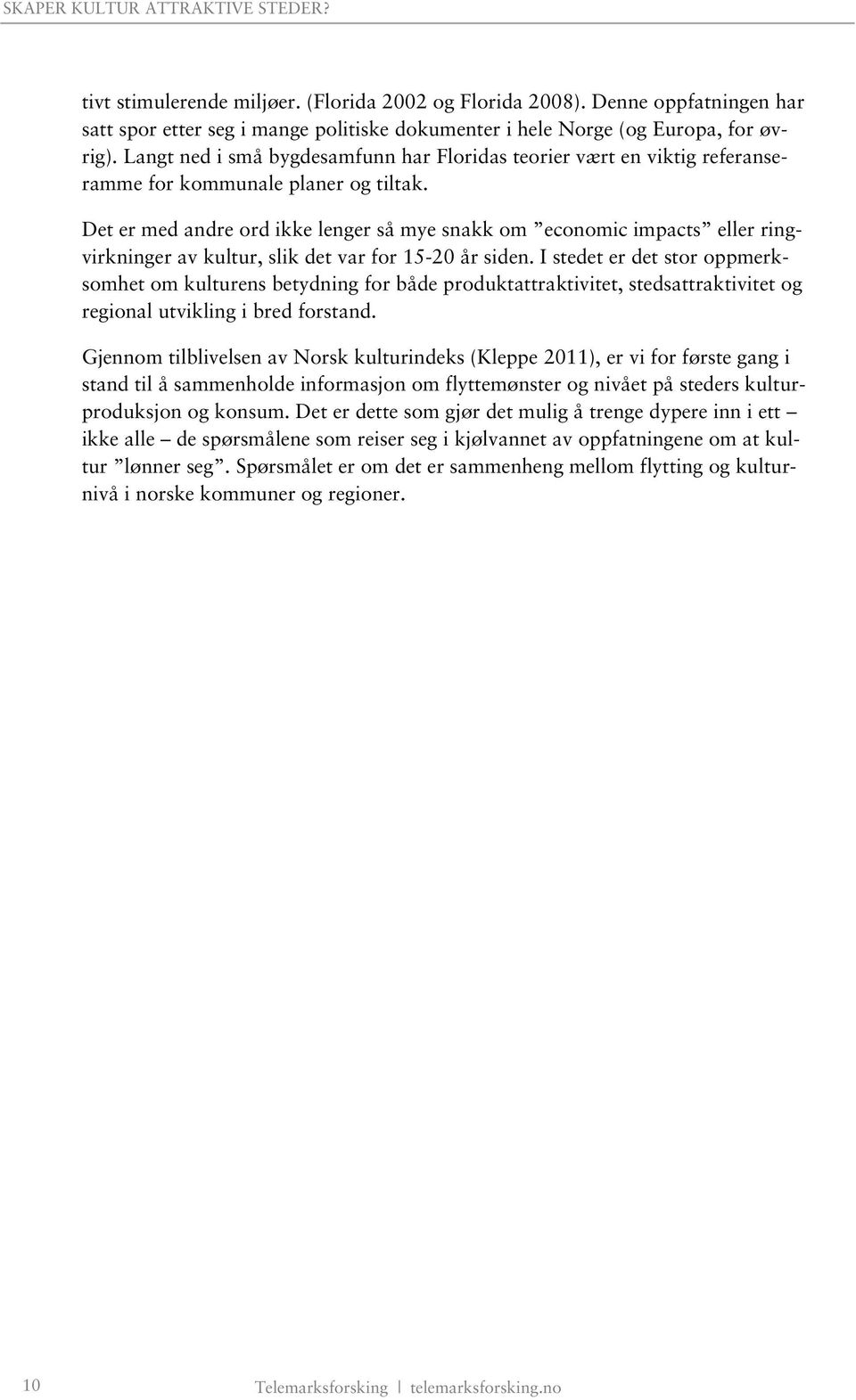 Det er med andre ord ikke lenger så mye snakk om economic impacts eller ringvirkninger av kultur, slik det var for 15-20 år siden.