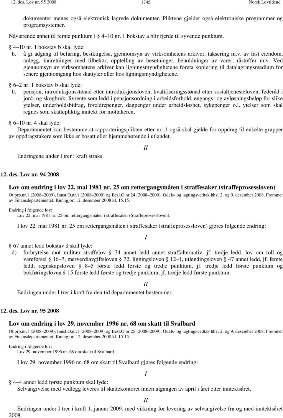 v. Ved gjennomsyn av virksomhetens arkiver kan ligningsmyndighetene foreta kopiering til datalagringsmedium for senere gjennomgang hos skattyter eller hos ligningsmyndighetene. 6 2 nr.