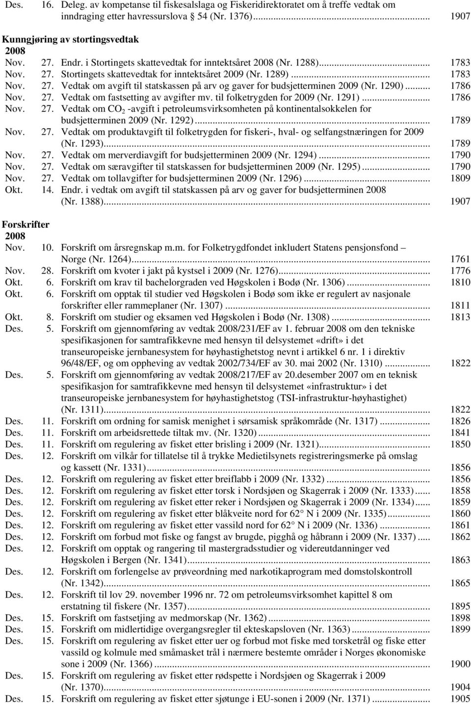 1290)... 1786 Nov. 27. Vedtak om fastsetting av avgifter mv. til folketrygden for 2009 (Nr. 1291)... 1786 Nov. 27. Vedtak om CO 2 -avgift i petroleumsvirksomheten på kontinentalsokkelen for budsjetterminen 2009 (Nr.