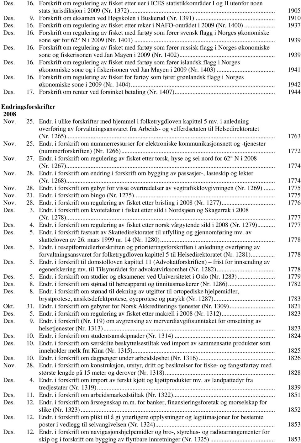 1401)... 1939 Des. 16. Forskrift om regulering av fisket med fartøy som fører russisk flagg i Norges økonomiske sone og fiskerisonen ved Jan Mayen i 2009 (Nr. 1402)... 1939 Des. 16. Forskrift om regulering av fisket med fartøy som fører islandsk flagg i Norges økonomiske sone og i fiskerisonen ved Jan Mayen i 2009 (Nr.