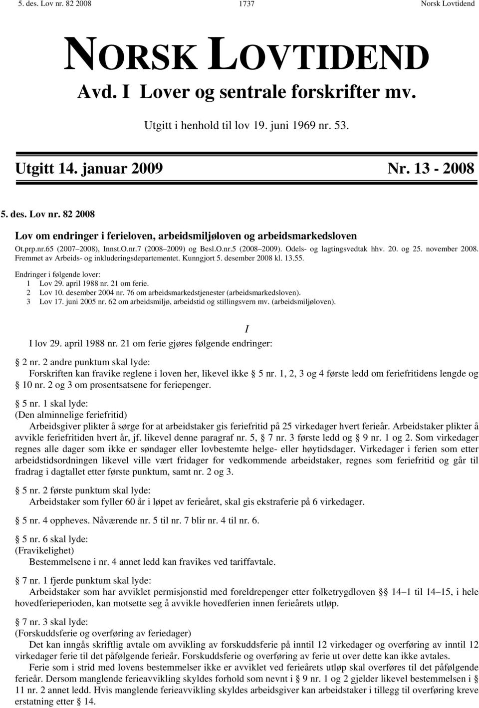 desember 2008 kl. 13.55. Endringer i følgende lover: 1 Lov 29. april 1988 nr. 21 om ferie. 2 Lov 10. desember 2004 nr. 76 om arbeidsmarkedstjenester (arbeidsmarkedsloven). 3 Lov 17. juni 2005 nr.