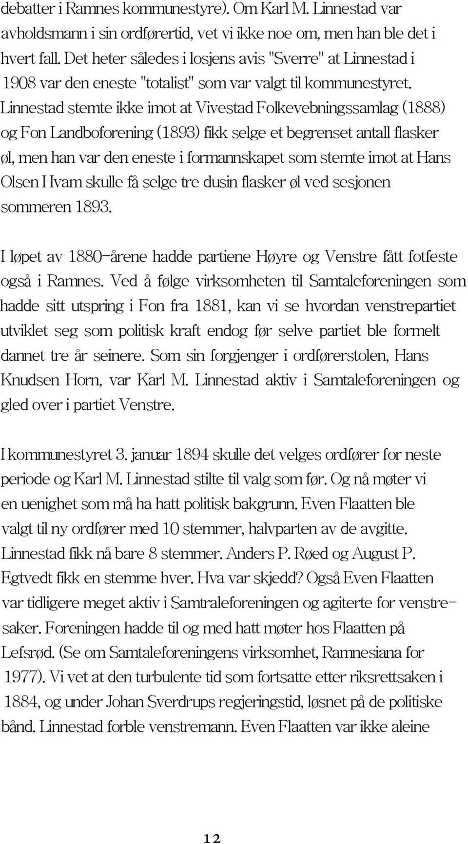 Linnestad stemte ikke imot at Vivestad Folkevebningssamlag (1888) og Fon Landboforening (1893) fikk selge et begrenset antall flasker øl, men han var den eneste i formannskapet som stemte imot at