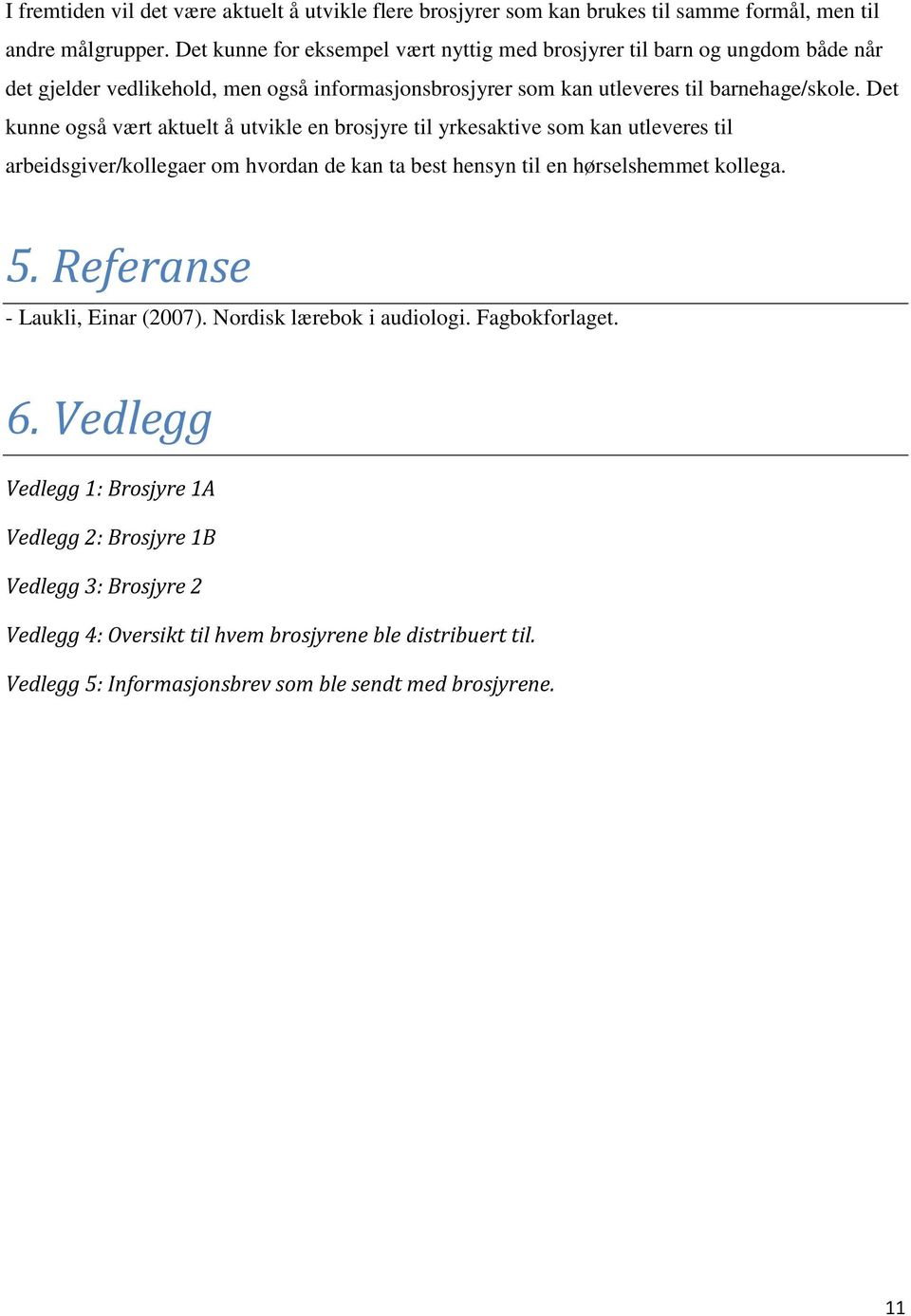 Det kunne også vært aktuelt å utvikle en brosjyre til yrkesaktive som kan utleveres til arbeidsgiver/kollegaer om hvordan de kan ta best hensyn til en hørselshemmet kollega. 5.