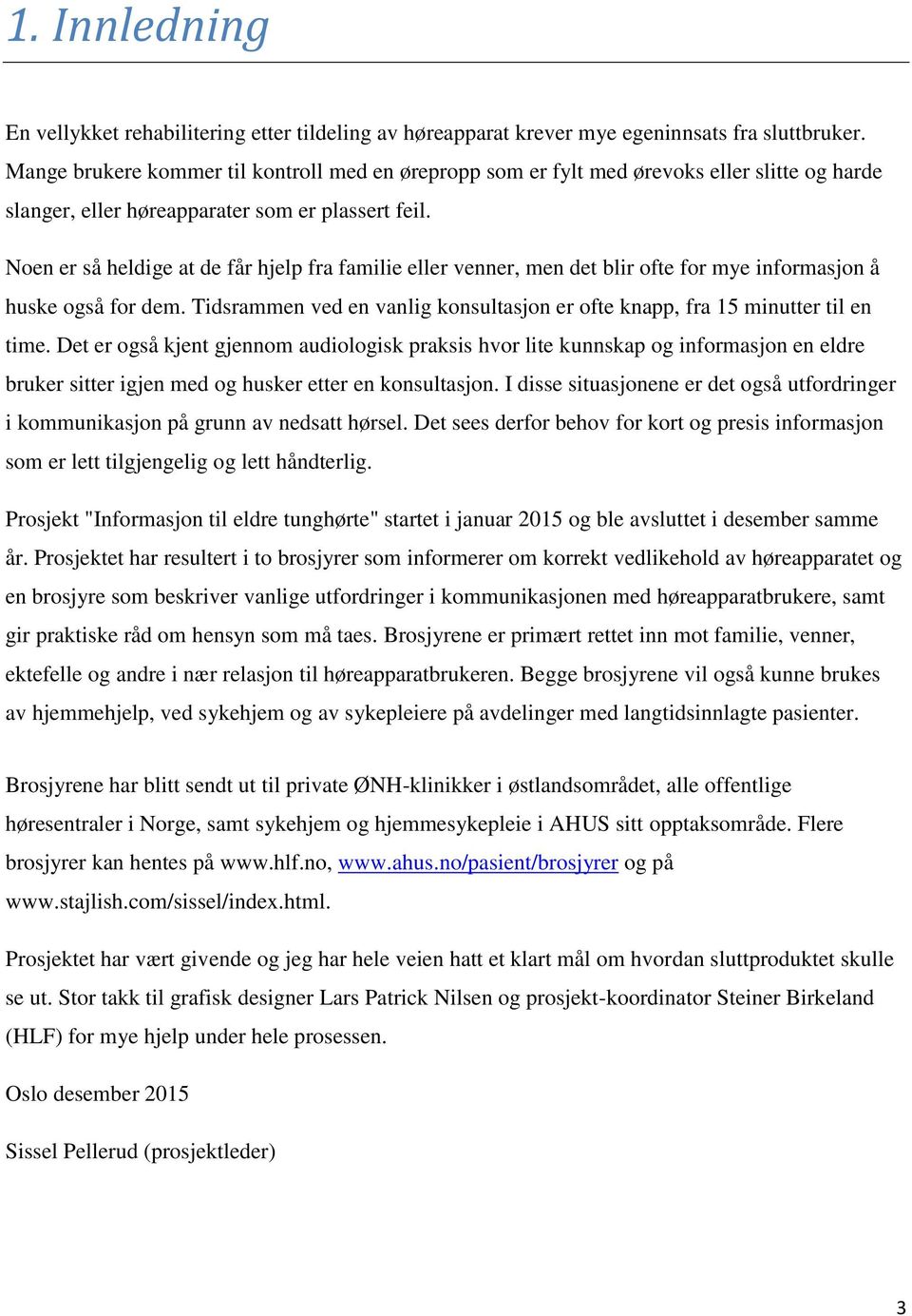 Noen er så heldige at de får hjelp fra familie eller venner, men det blir ofte for mye informasjon å huske også for dem.