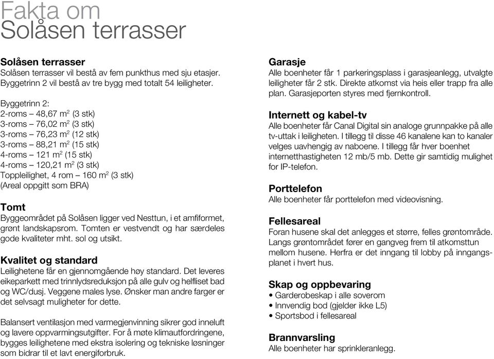 stk) (Areal oppgitt som BRA) Tomt Byggeområdet på Solåsen ligger ved Nesttun, i et amfiformet, grønt landskapsrom. Tomten er vestvendt og har særdeles gode kvaliteter mht. sol og utsikt.