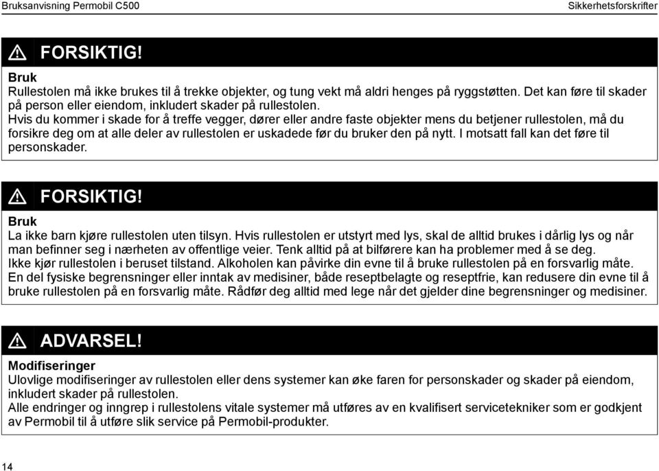 Hvis du kommer i skade for å treffe vegger, dører eller andre faste objekter mens du betjener rullestolen, må du forsikre deg om at alle deler av rullestolen er uskadede før du bruker den på nytt.