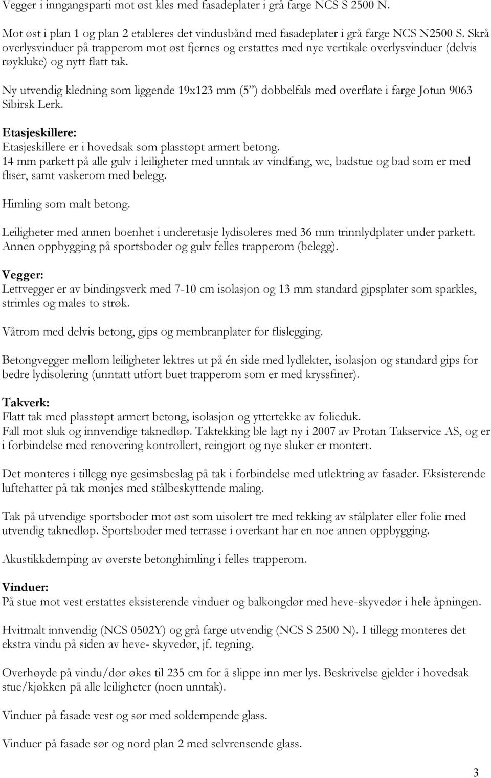 Ny utvendig kledning som liggende 19x123 mm (5 ) dobbelfals med overflate i farge Jotun 9063 Sibirsk Lerk. Etasjeskillere: Etasjeskillere er i hovedsak som plasstøpt armert betong.