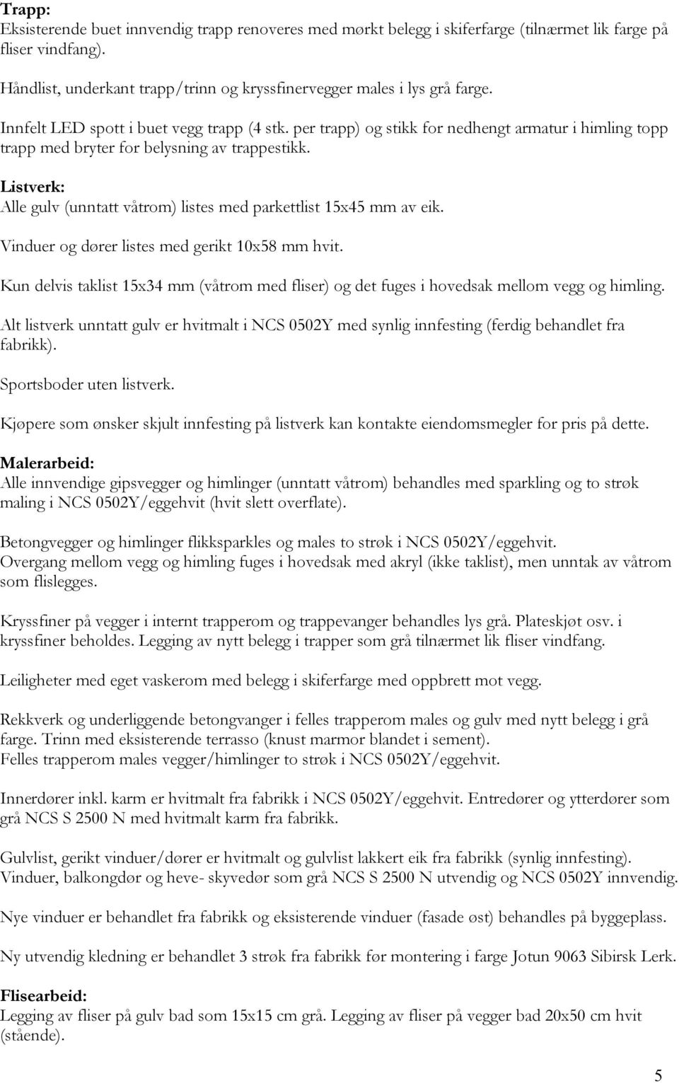 Listverk: Alle gulv (unntatt våtrom) listes med parkettlist 15x45 mm av eik. Vinduer og dører listes med gerikt 10x58 mm hvit.