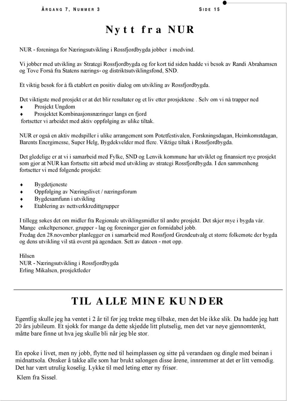 Et viktig besøk for å få etablert en positiv dialog om utvikling av Rossfjordbygda. Det viktigste med prosjekt er at det blir resultater og et liv etter prosjektene.