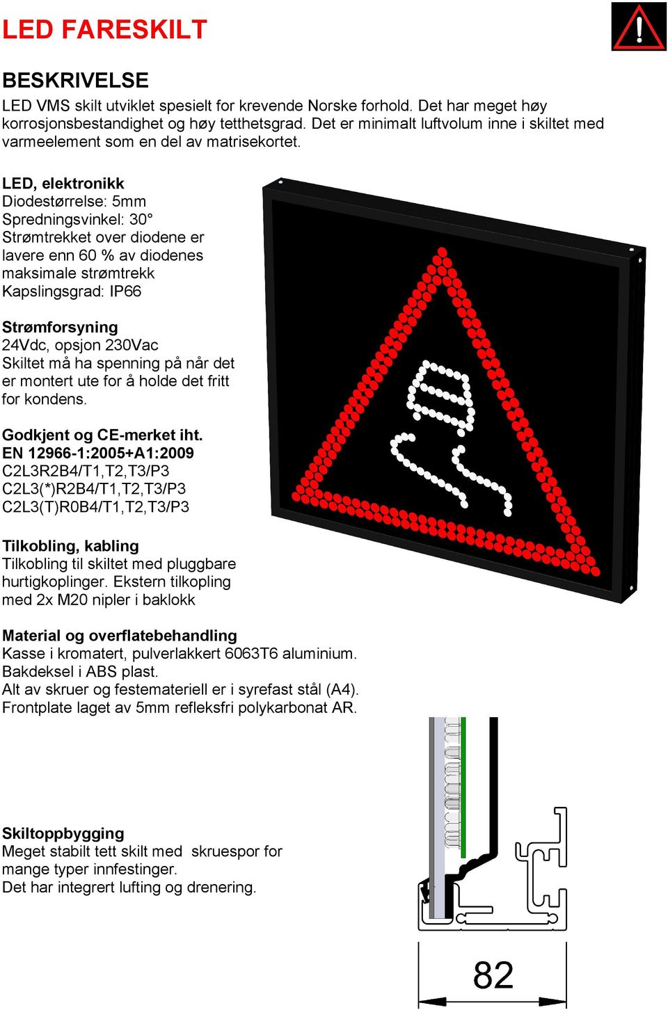 LED, elektronikk Diodestørrelse: 5mm Spredningsvinkel: 30 Strømtrekket over diodene er lavere enn 60 % av diodenes maksimale strømtrekk Kapslingsgrad: IP66 Strømforsyning 24Vdc, opsjon 230Vac Skiltet