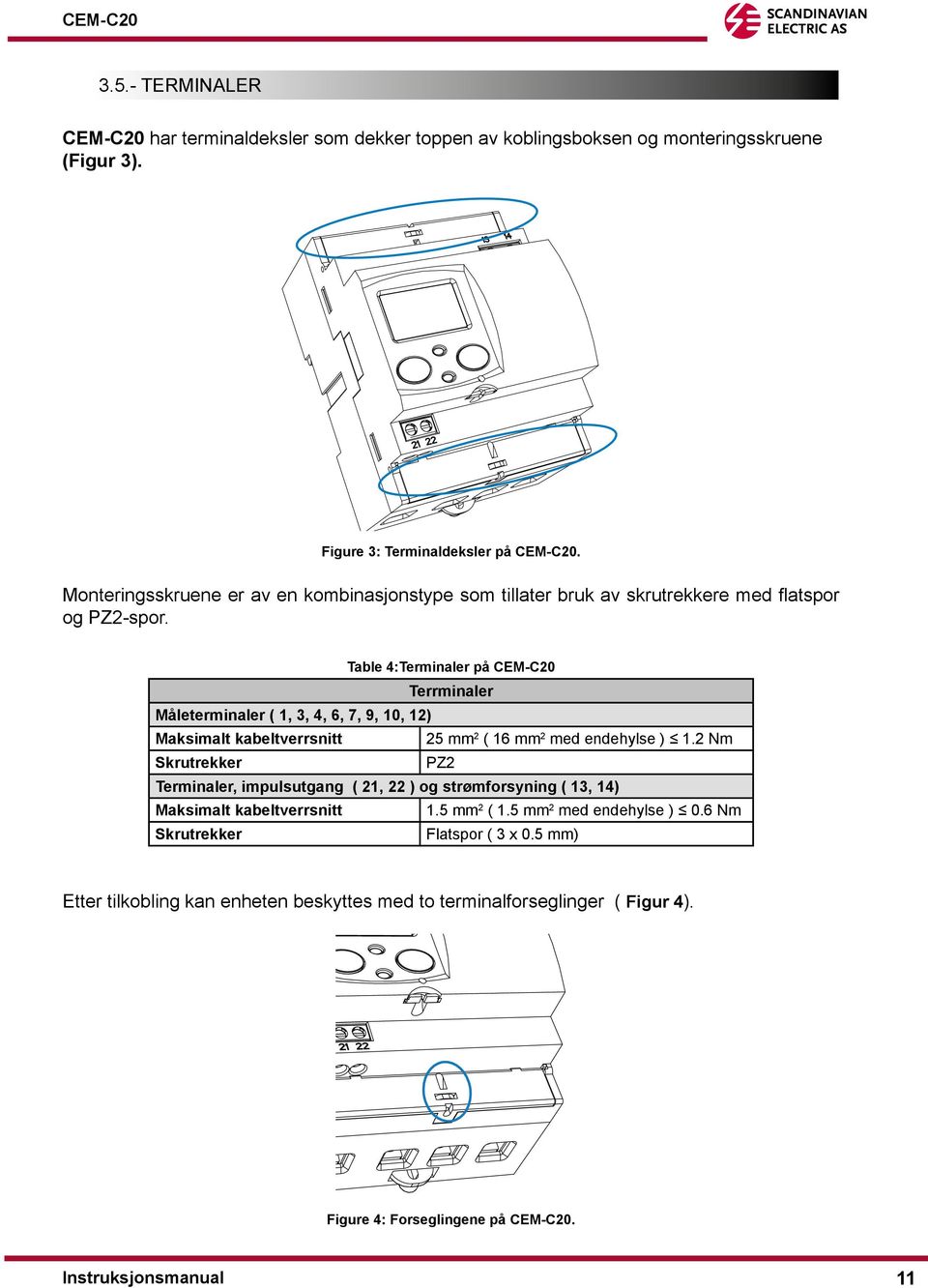 Table 4:Terminaler på CEM-C20 Terrminaler Måleterminaler ( 1, 3, 4, 6, 7, 9, 10, 12) Maksimalt kabeltverrsnitt 25 mm 2 ( 16 mm 2 med endehylse ) 1.