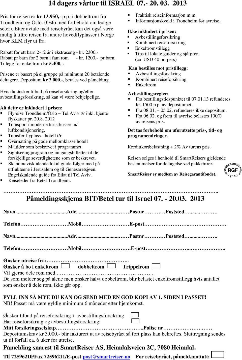 2300,- Rabatt pr barn for 2 barn i fam rom - kr. 1200,- pr barn. Tillegg for enkeltrom kr 5.400,-. Prisene er basert på ei gruppe på minimum 20 betalende deltagere. Depositum kr 3.