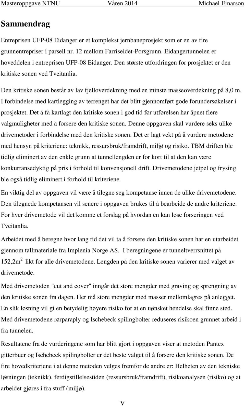 Den kritiske sonen består av lav fjelloverdekning med en minste masseoverdekning på 8,0 m. I forbindelse med kartlegging av terrenget har det blitt gjennomført gode forundersøkelser i prosjektet.