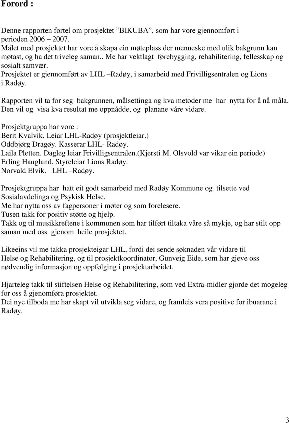 Prosjektet er gjennomført av LHL Radøy, i samarbeid med Frivilligsentralen og Lions i Radøy. Rapporten vil ta for seg bakgrunnen, målsettinga og kva metoder me har nytta for å nå måla.