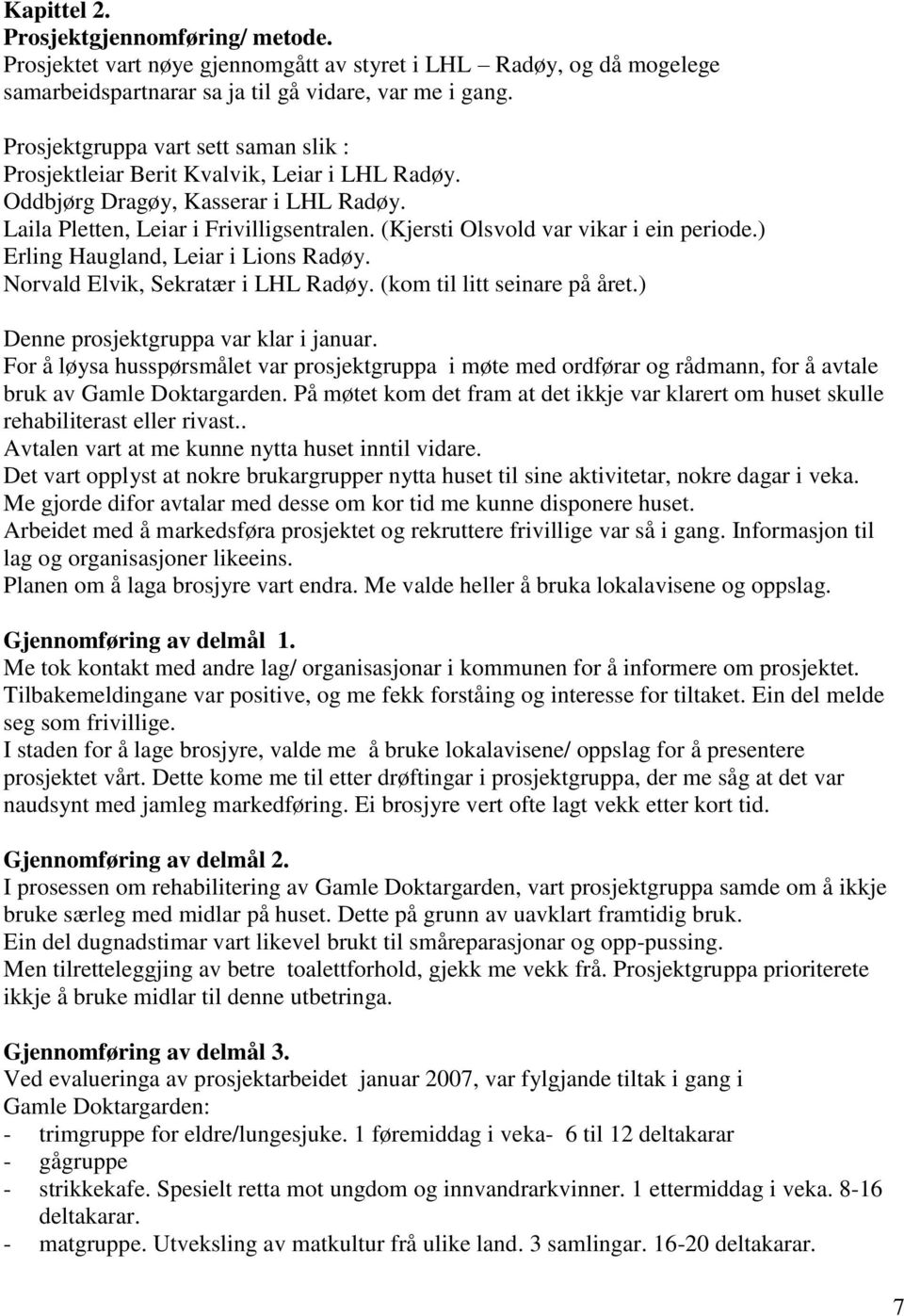 (Kjersti Olsvold var vikar i ein periode.) Erling Haugland, Leiar i Lions Radøy. Norvald Elvik, Sekratær i LHL Radøy. (kom til litt seinare på året.) Denne prosjektgruppa var klar i januar.