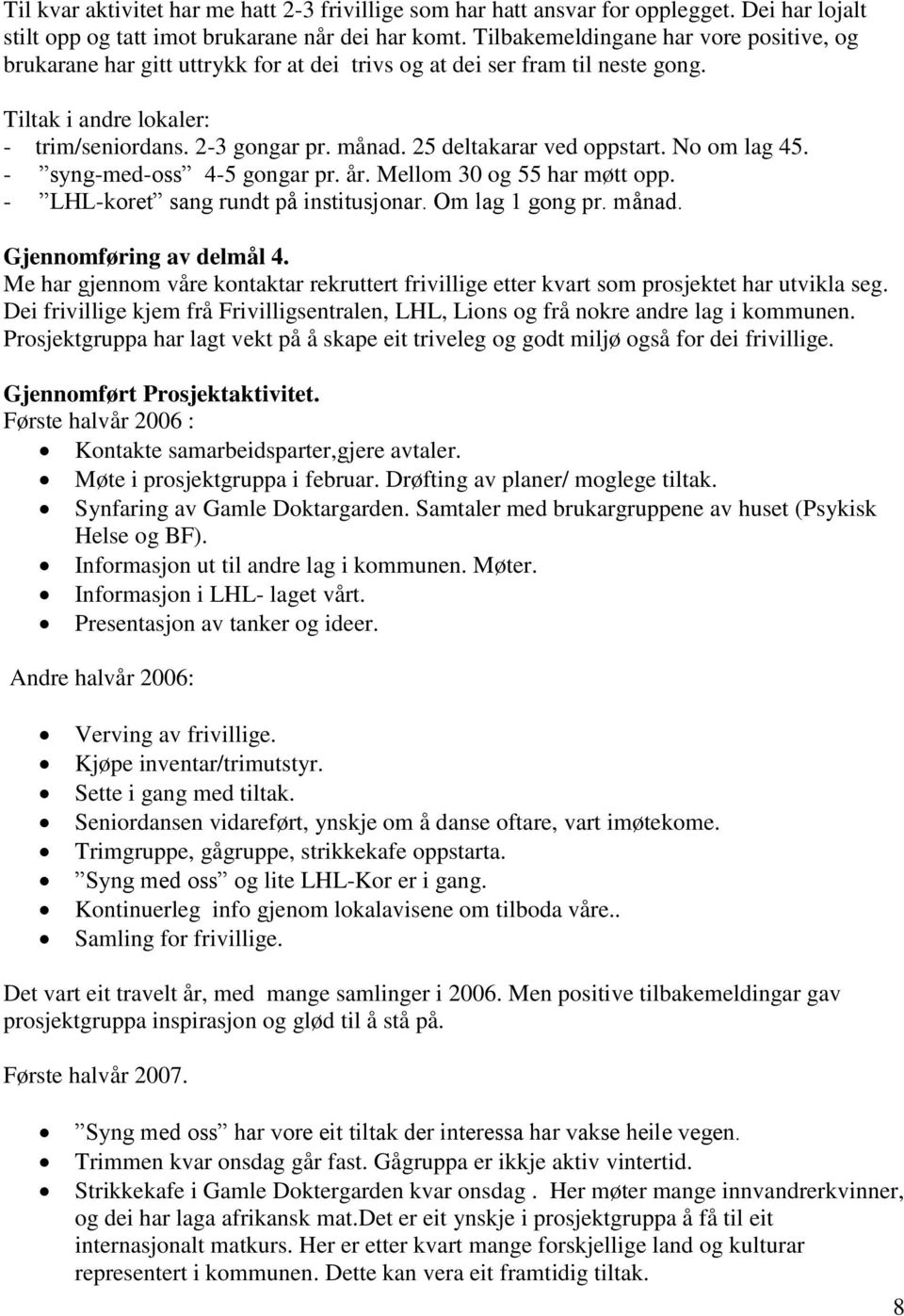 25 deltakarar ved oppstart. No om lag 45. - syng-med-oss 4-5 gongar pr. år. Mellom 30 og 55 har møtt opp. - LHL-koret sang rundt på institusjonar. Om lag 1 gong pr. månad. Gjennomføring av delmål 4.