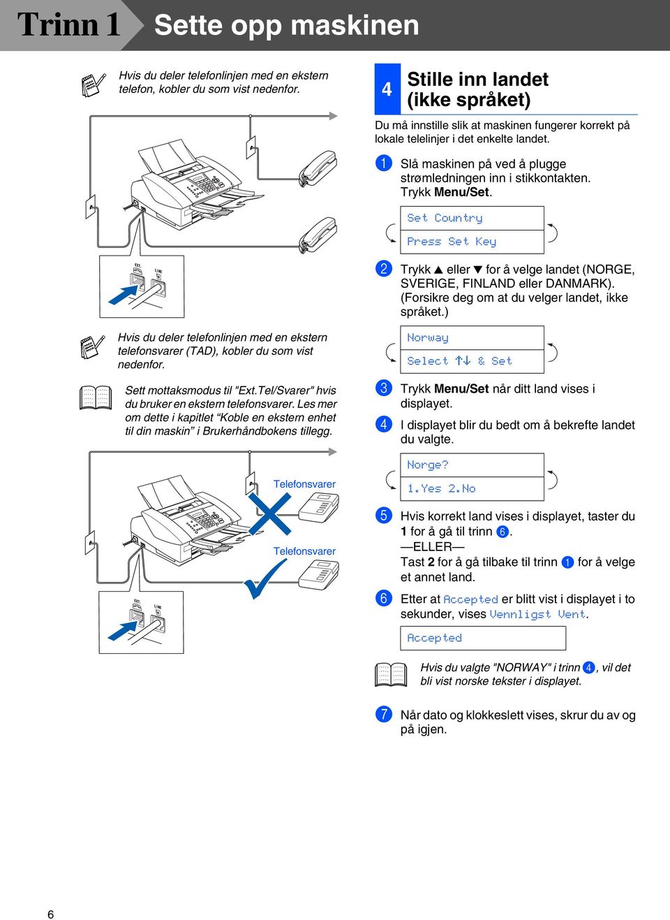 Trykk Menu/Set. Set Country Press Set Key 2 Trykk eller for å velge landet (NORGE, SVERIGE, FINLAND eller DANMARK). (Forsikre deg om at du velger landet, ikke språket.